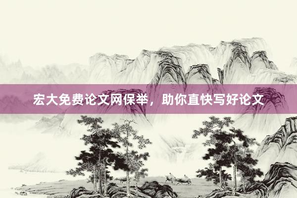 宏大免费论文网保举，助你直快写好论文