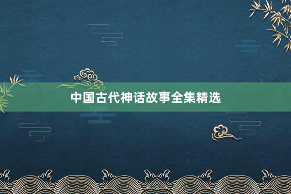 中国古代神话故事全集精选