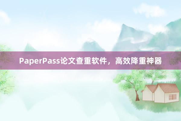 PaperPass论文查重软件，高效降重神器