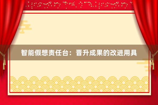 智能假想责任台：晋升成果的改进用具