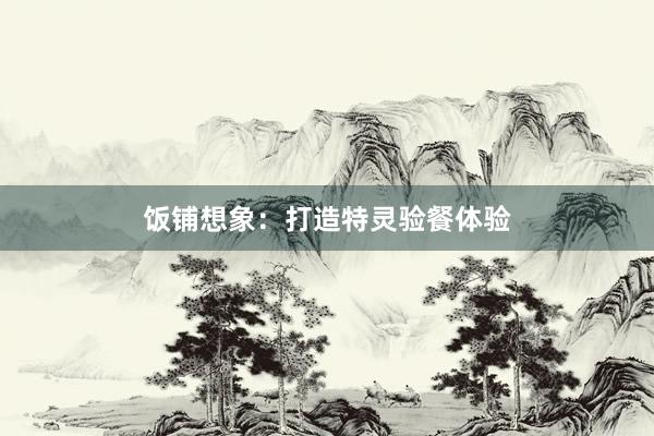 饭铺想象：打造特灵验餐体验