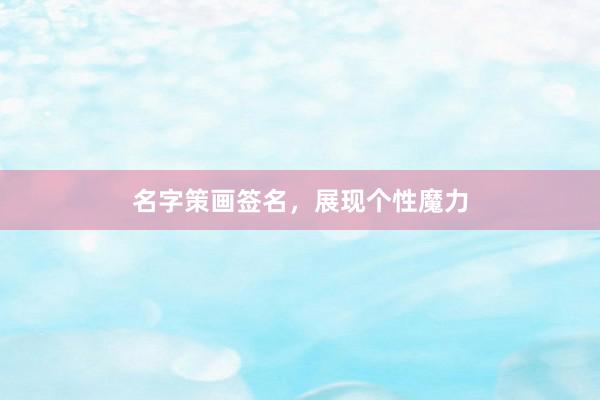 名字策画签名,展现个性魔力