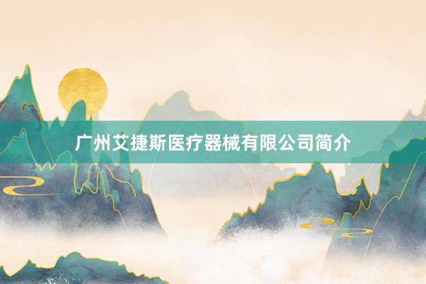 广州艾捷斯医疗器械有限公司简介
