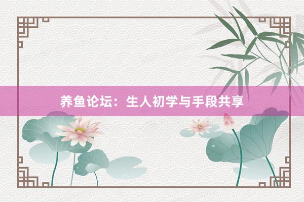 养鱼论坛：生人初学与手段共享