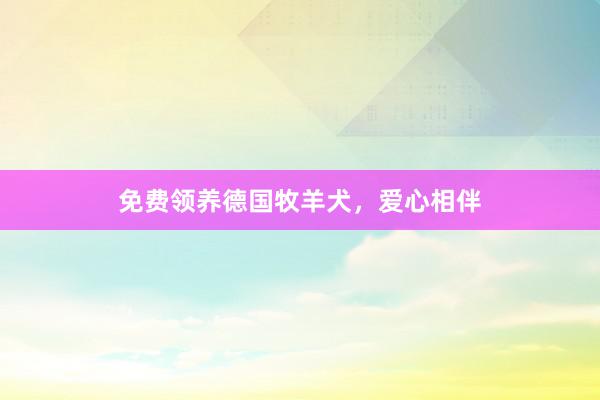 免费领养德国牧羊犬，爱心相伴